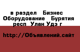  в раздел : Бизнес » Оборудование . Бурятия респ.,Улан-Удэ г.